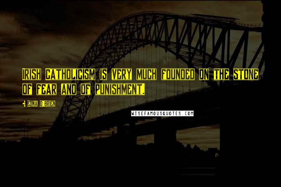 Edna O'Brien Quotes: Irish Catholicism is very much founded on the stone of fear and of punishment.