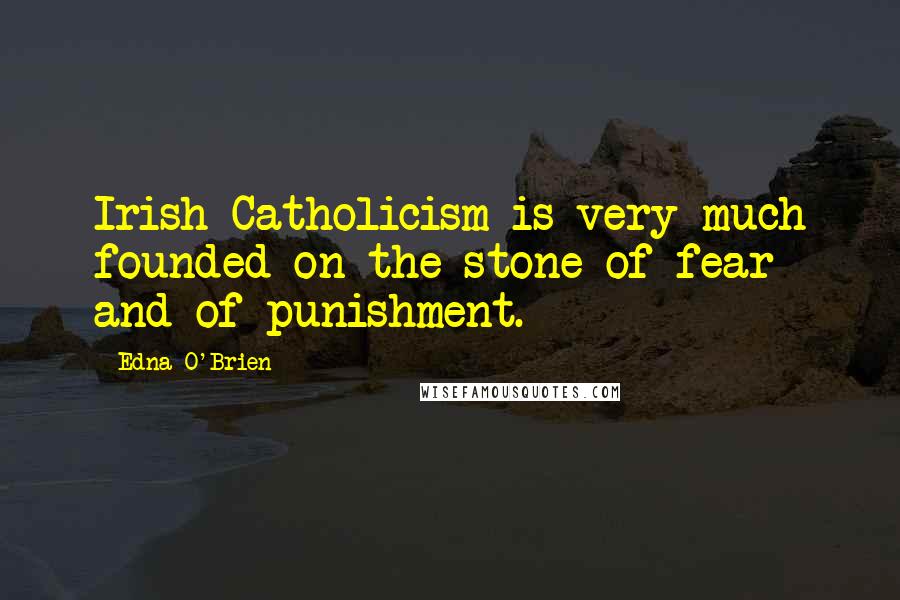 Edna O'Brien Quotes: Irish Catholicism is very much founded on the stone of fear and of punishment.