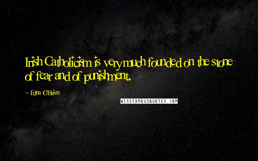 Edna O'Brien Quotes: Irish Catholicism is very much founded on the stone of fear and of punishment.