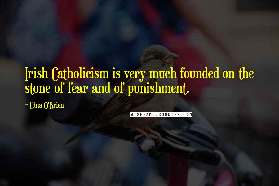 Edna O'Brien Quotes: Irish Catholicism is very much founded on the stone of fear and of punishment.