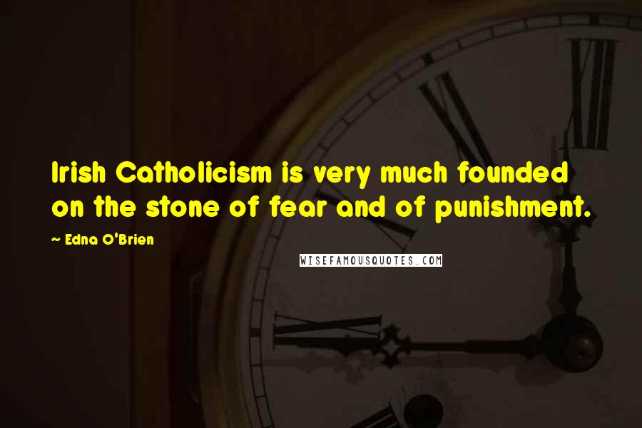 Edna O'Brien Quotes: Irish Catholicism is very much founded on the stone of fear and of punishment.