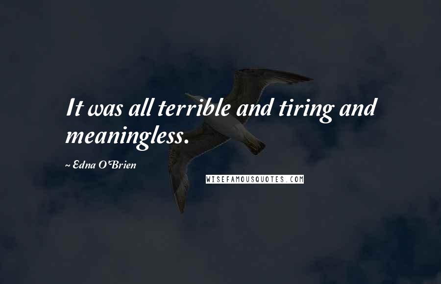 Edna O'Brien Quotes: It was all terrible and tiring and meaningless.