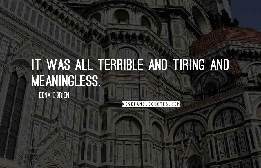 Edna O'Brien Quotes: It was all terrible and tiring and meaningless.