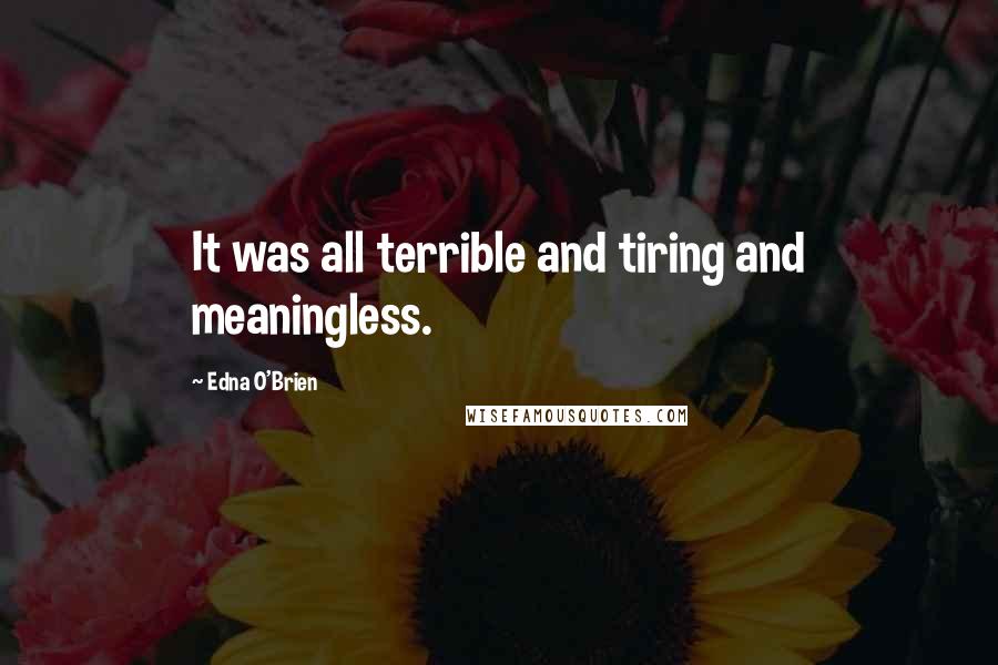 Edna O'Brien Quotes: It was all terrible and tiring and meaningless.