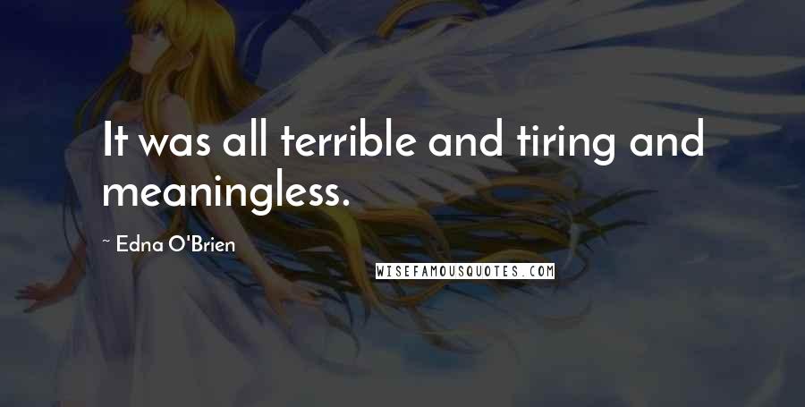 Edna O'Brien Quotes: It was all terrible and tiring and meaningless.