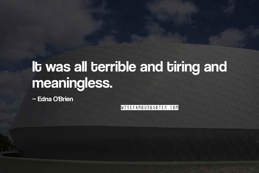 Edna O'Brien Quotes: It was all terrible and tiring and meaningless.