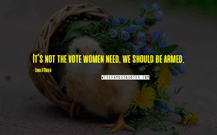 Edna O'Brien Quotes: It's not the vote women need, we should be armed.