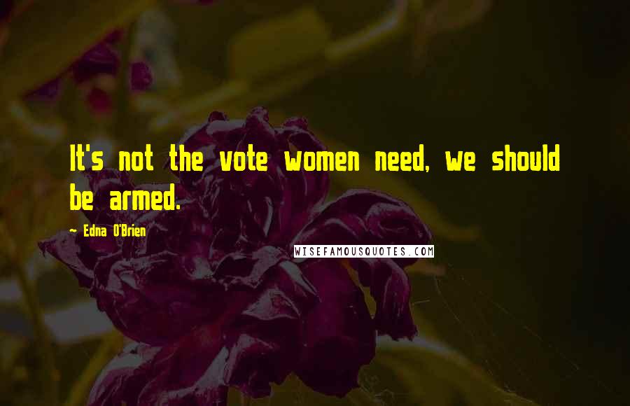 Edna O'Brien Quotes: It's not the vote women need, we should be armed.