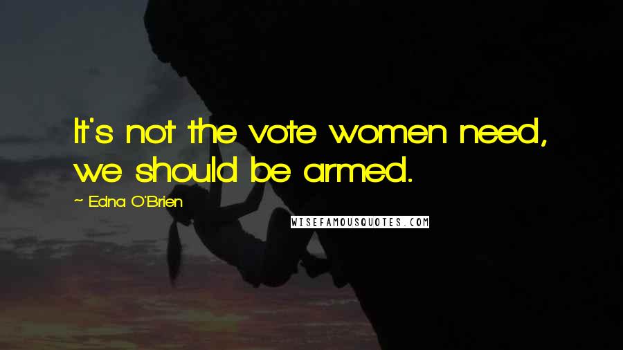 Edna O'Brien Quotes: It's not the vote women need, we should be armed.