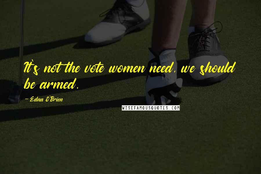 Edna O'Brien Quotes: It's not the vote women need, we should be armed.