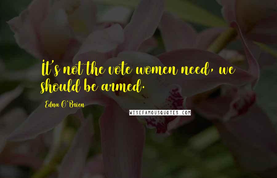 Edna O'Brien Quotes: It's not the vote women need, we should be armed.