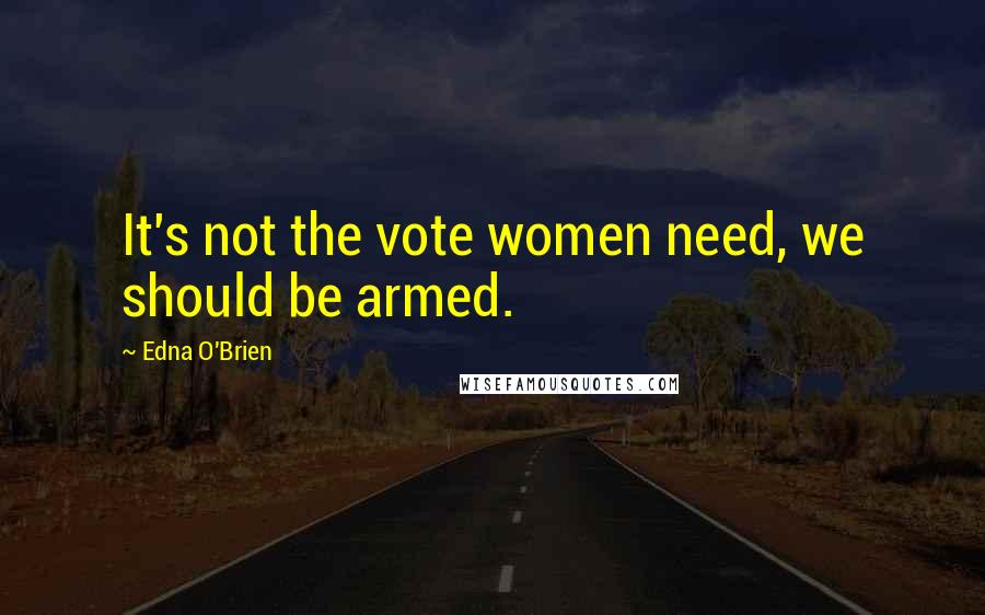 Edna O'Brien Quotes: It's not the vote women need, we should be armed.
