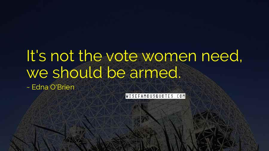 Edna O'Brien Quotes: It's not the vote women need, we should be armed.