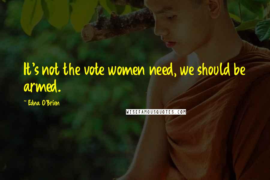 Edna O'Brien Quotes: It's not the vote women need, we should be armed.