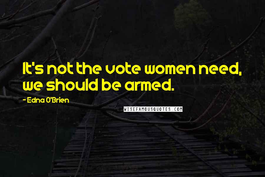 Edna O'Brien Quotes: It's not the vote women need, we should be armed.
