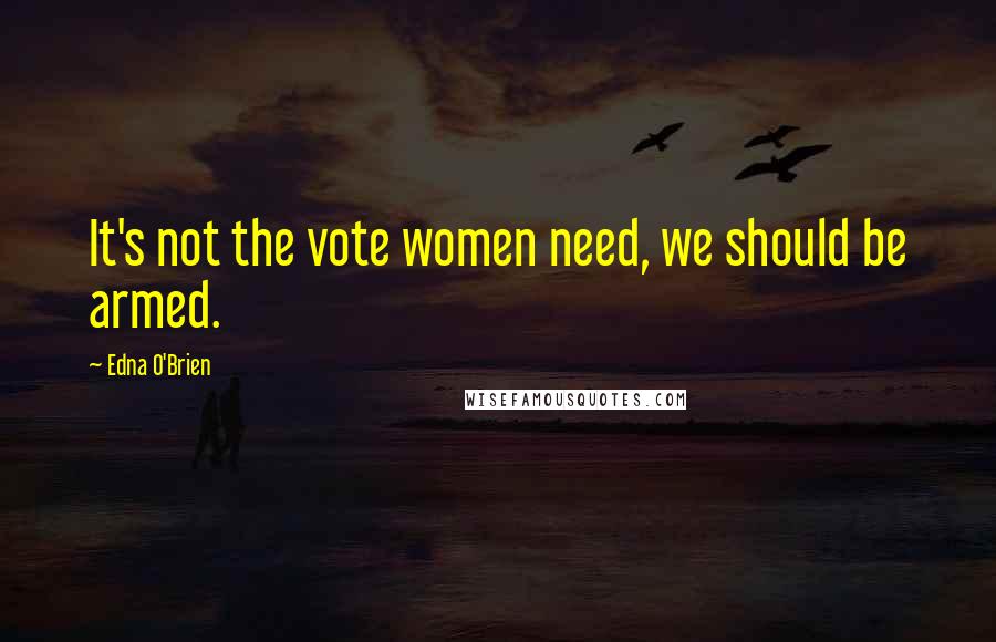 Edna O'Brien Quotes: It's not the vote women need, we should be armed.