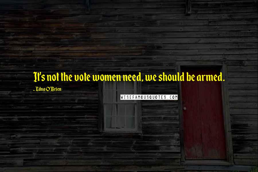 Edna O'Brien Quotes: It's not the vote women need, we should be armed.