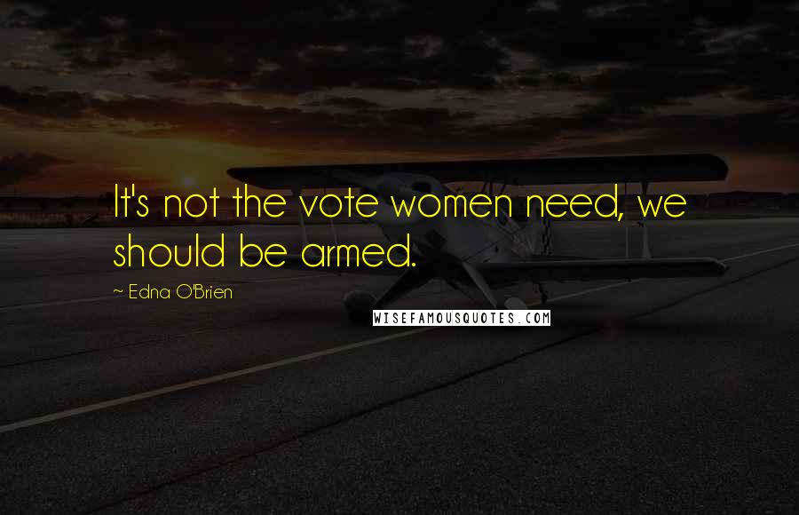 Edna O'Brien Quotes: It's not the vote women need, we should be armed.