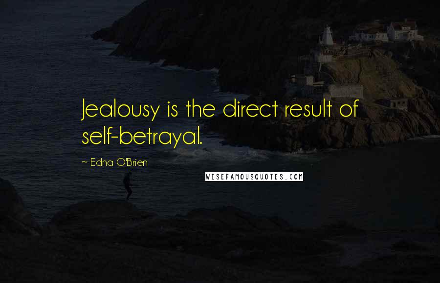 Edna O'Brien Quotes: Jealousy is the direct result of self-betrayal.