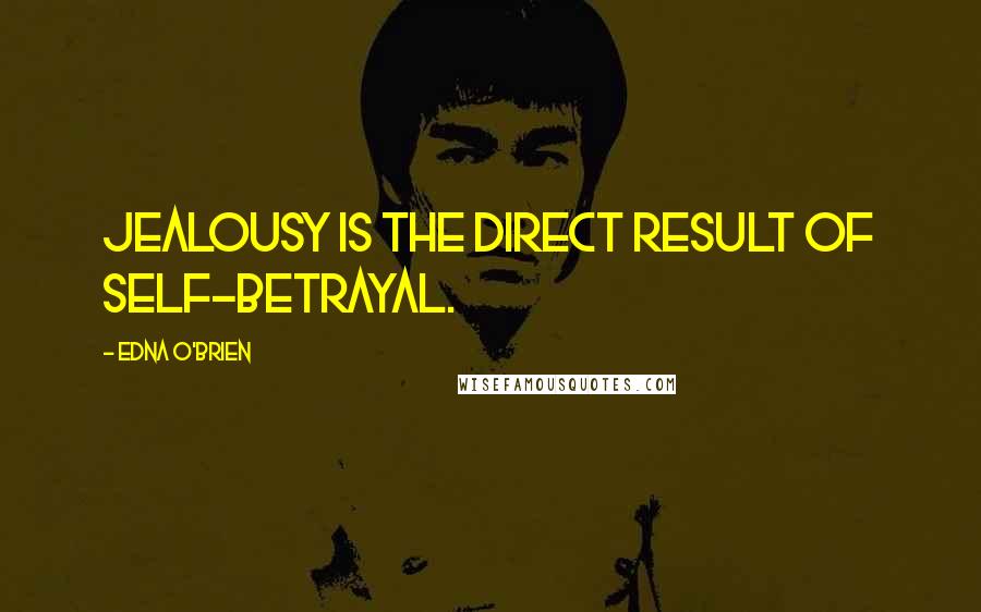 Edna O'Brien Quotes: Jealousy is the direct result of self-betrayal.