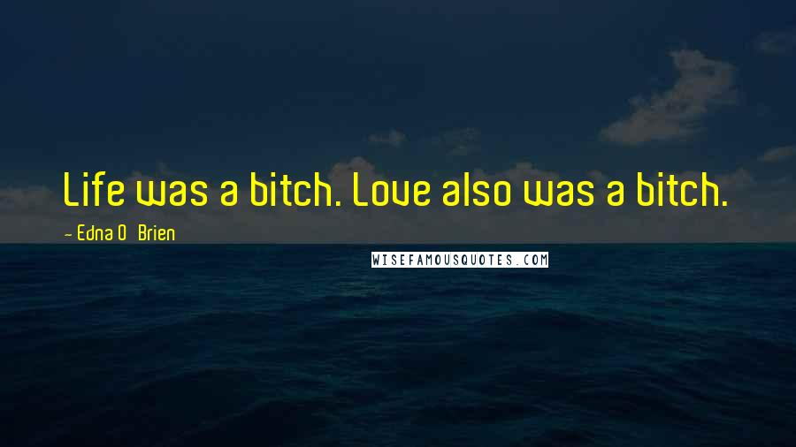 Edna O'Brien Quotes: Life was a bitch. Love also was a bitch.