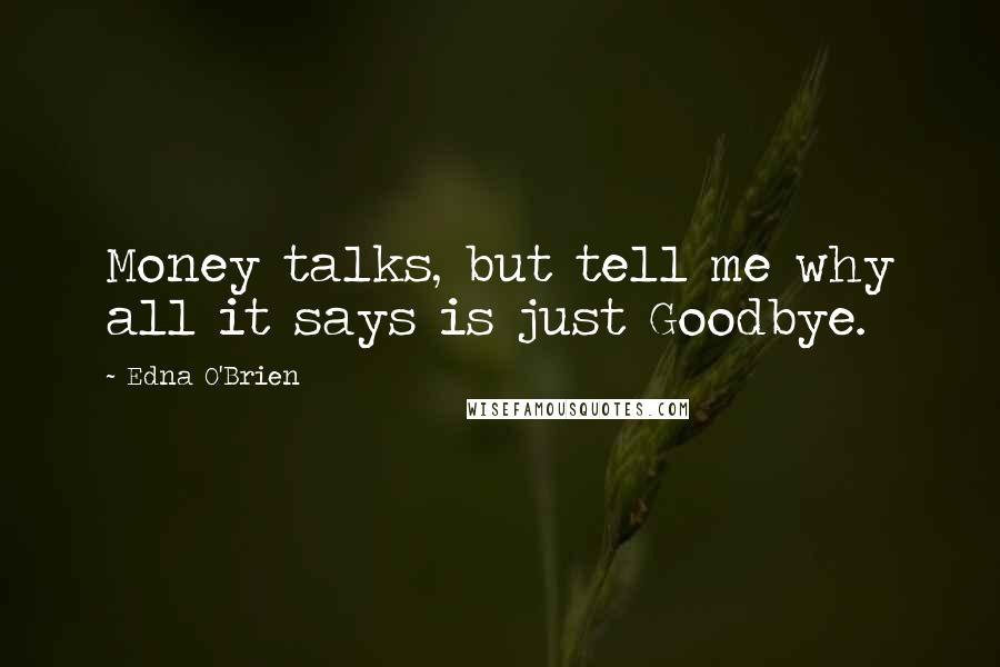 Edna O'Brien Quotes: Money talks, but tell me why all it says is just Goodbye.