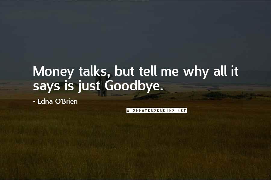 Edna O'Brien Quotes: Money talks, but tell me why all it says is just Goodbye.