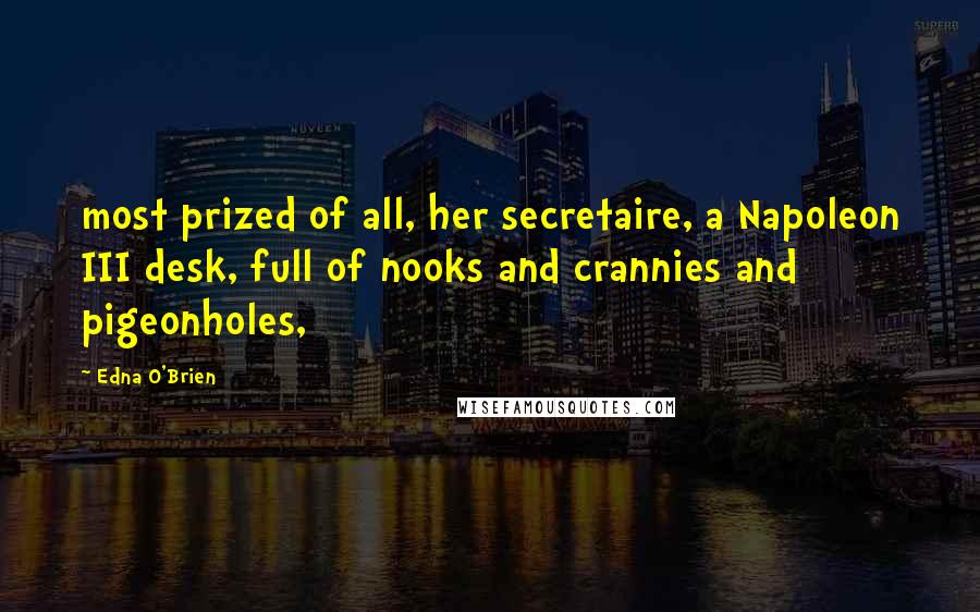 Edna O'Brien Quotes: most prized of all, her secretaire, a Napoleon III desk, full of nooks and crannies and pigeonholes,