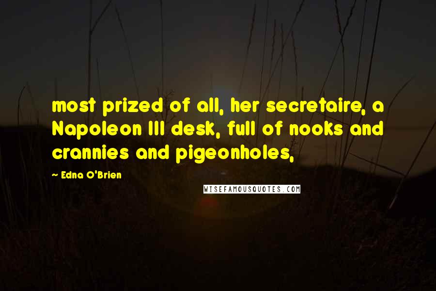 Edna O'Brien Quotes: most prized of all, her secretaire, a Napoleon III desk, full of nooks and crannies and pigeonholes,