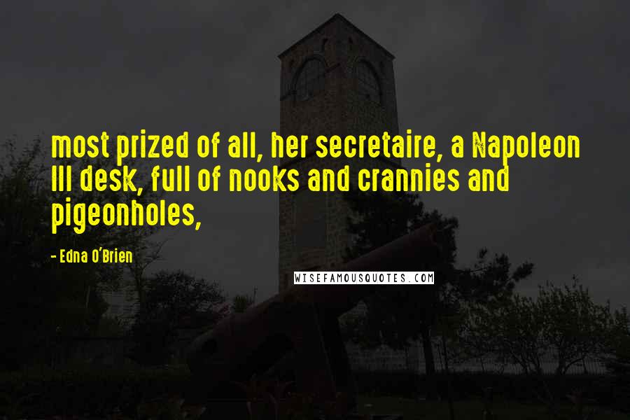 Edna O'Brien Quotes: most prized of all, her secretaire, a Napoleon III desk, full of nooks and crannies and pigeonholes,