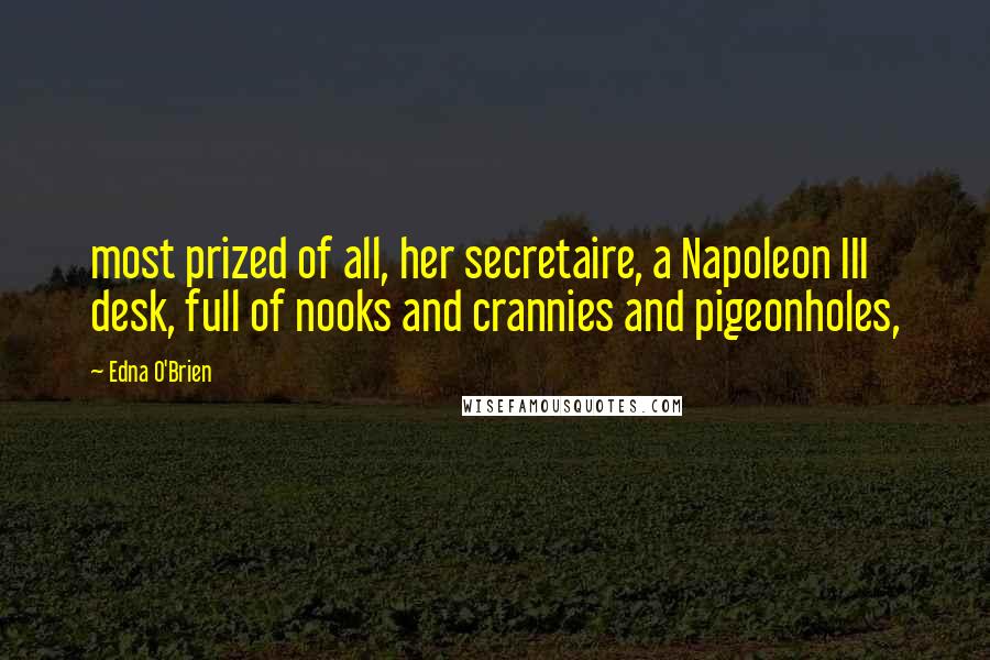 Edna O'Brien Quotes: most prized of all, her secretaire, a Napoleon III desk, full of nooks and crannies and pigeonholes,