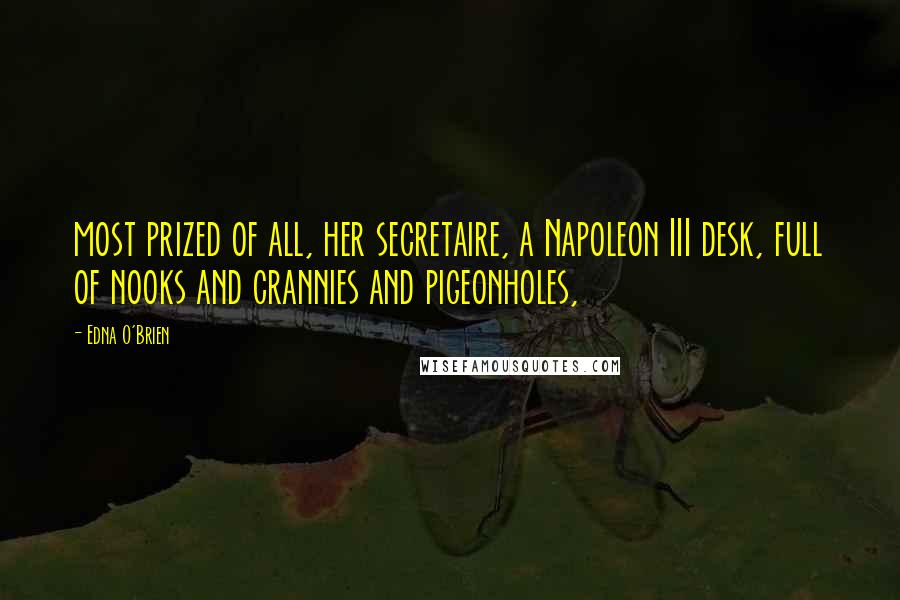 Edna O'Brien Quotes: most prized of all, her secretaire, a Napoleon III desk, full of nooks and crannies and pigeonholes,