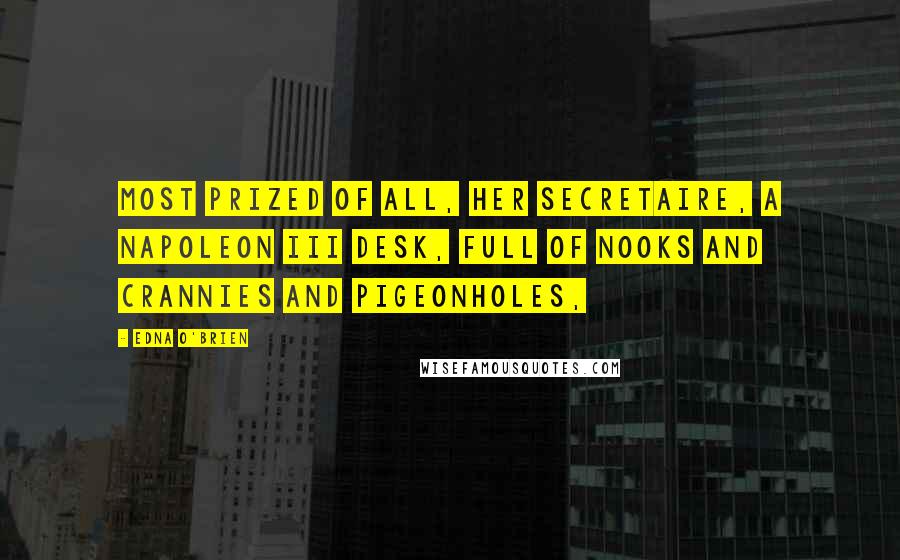 Edna O'Brien Quotes: most prized of all, her secretaire, a Napoleon III desk, full of nooks and crannies and pigeonholes,