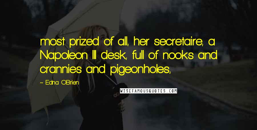 Edna O'Brien Quotes: most prized of all, her secretaire, a Napoleon III desk, full of nooks and crannies and pigeonholes,