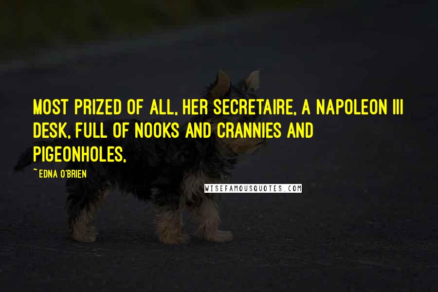 Edna O'Brien Quotes: most prized of all, her secretaire, a Napoleon III desk, full of nooks and crannies and pigeonholes,