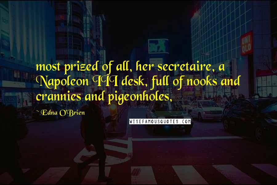 Edna O'Brien Quotes: most prized of all, her secretaire, a Napoleon III desk, full of nooks and crannies and pigeonholes,