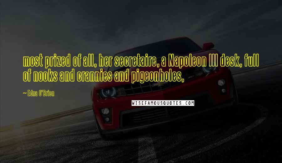 Edna O'Brien Quotes: most prized of all, her secretaire, a Napoleon III desk, full of nooks and crannies and pigeonholes,