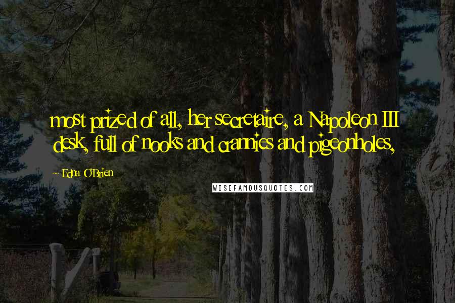 Edna O'Brien Quotes: most prized of all, her secretaire, a Napoleon III desk, full of nooks and crannies and pigeonholes,