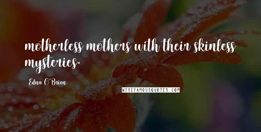 Edna O'Brien Quotes: motherless mothers with their skinless mysteries.
