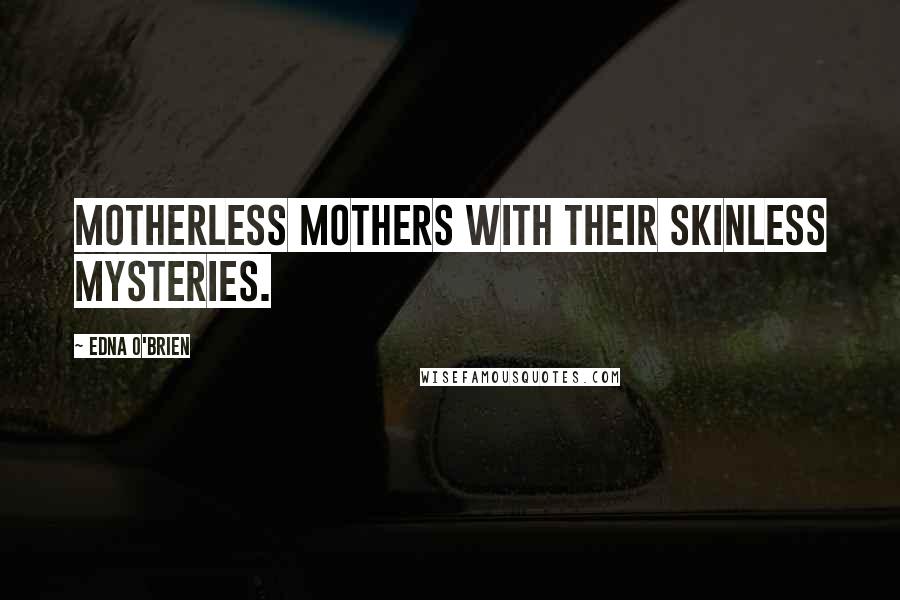 Edna O'Brien Quotes: motherless mothers with their skinless mysteries.