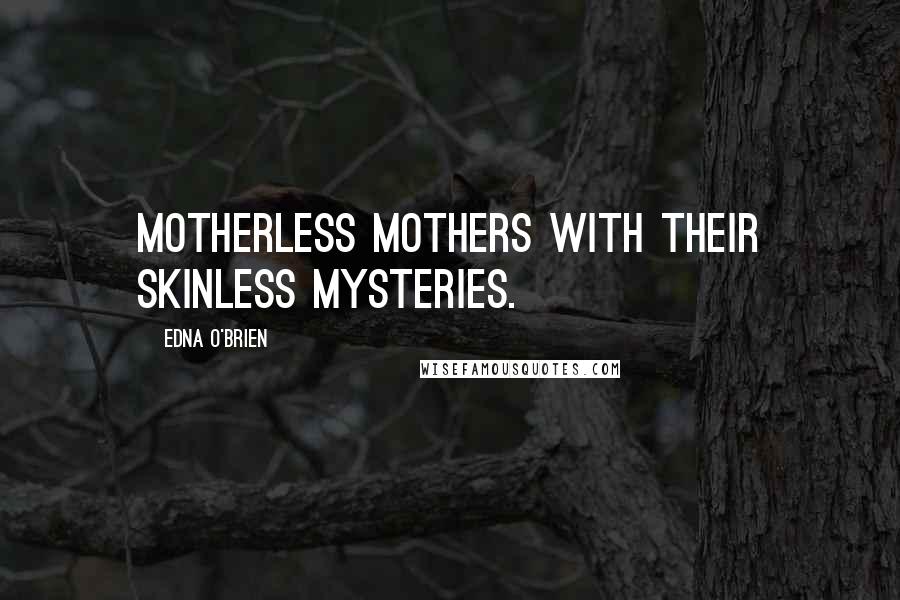 Edna O'Brien Quotes: motherless mothers with their skinless mysteries.