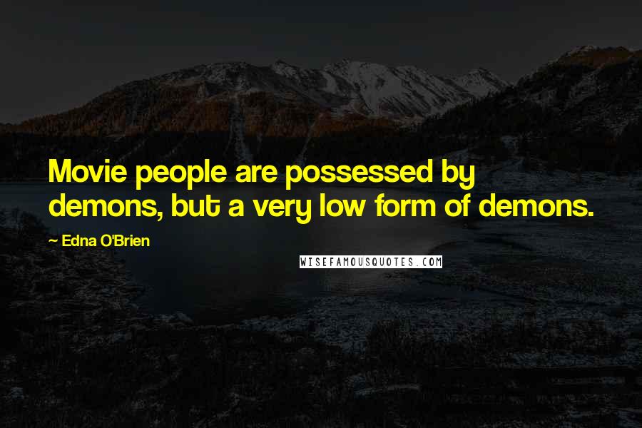 Edna O'Brien Quotes: Movie people are possessed by demons, but a very low form of demons.