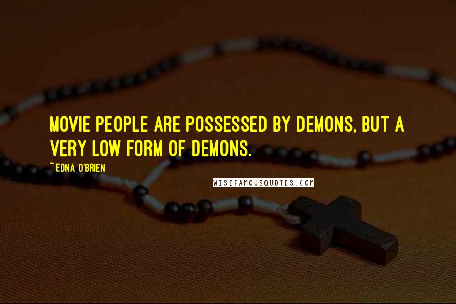 Edna O'Brien Quotes: Movie people are possessed by demons, but a very low form of demons.