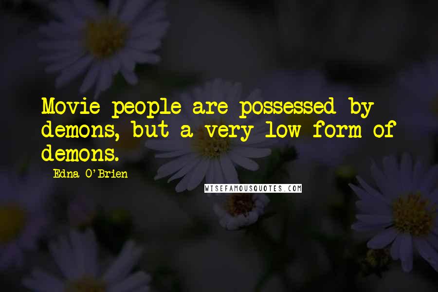 Edna O'Brien Quotes: Movie people are possessed by demons, but a very low form of demons.