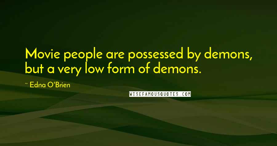 Edna O'Brien Quotes: Movie people are possessed by demons, but a very low form of demons.