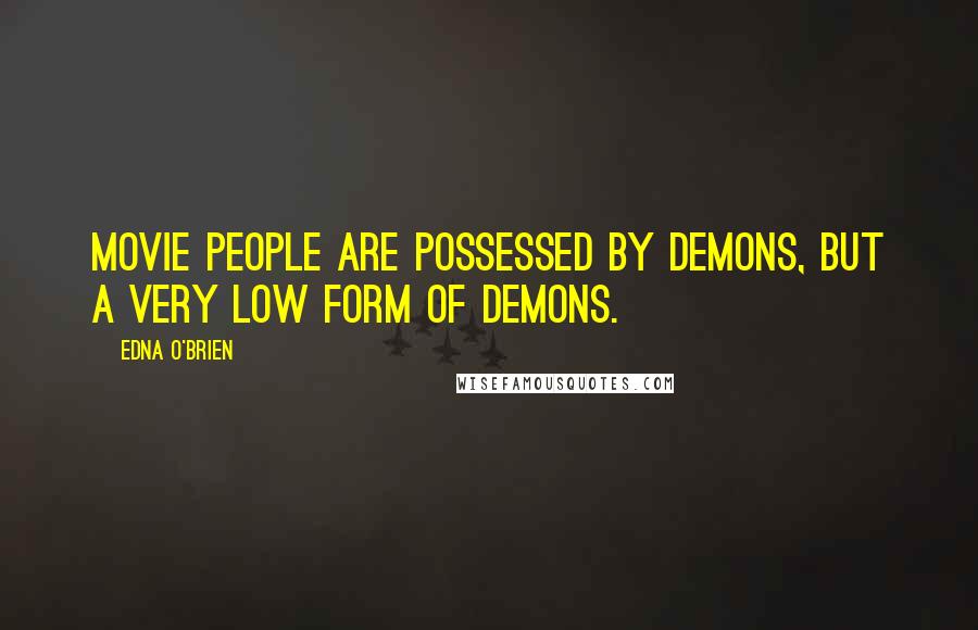 Edna O'Brien Quotes: Movie people are possessed by demons, but a very low form of demons.