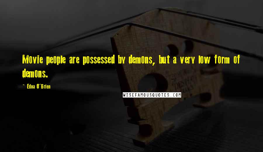 Edna O'Brien Quotes: Movie people are possessed by demons, but a very low form of demons.