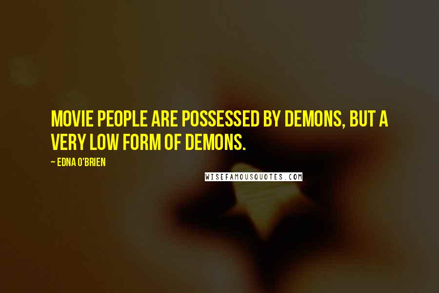 Edna O'Brien Quotes: Movie people are possessed by demons, but a very low form of demons.