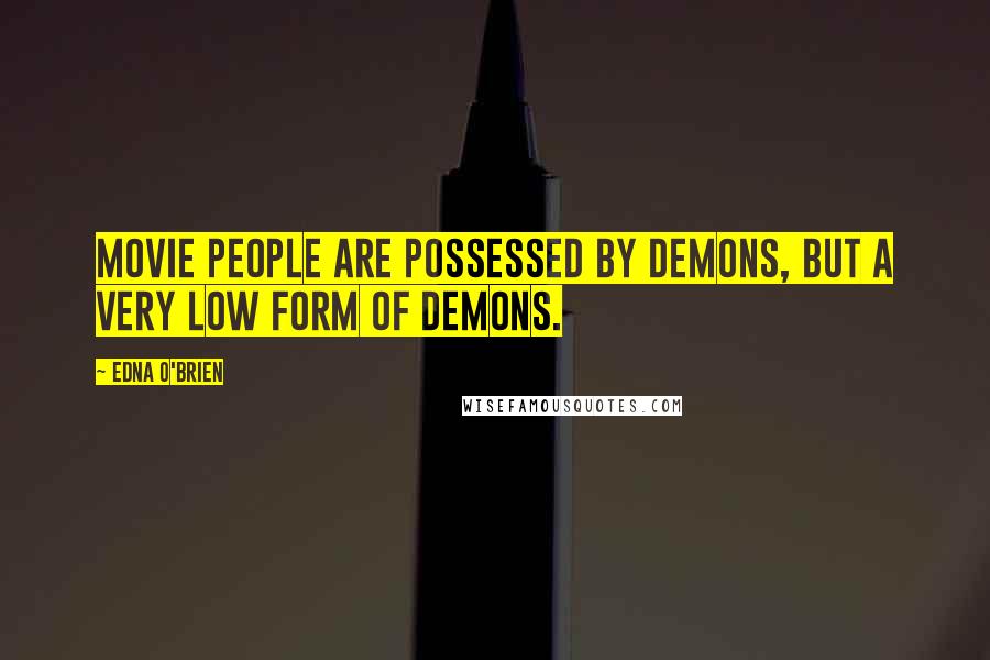 Edna O'Brien Quotes: Movie people are possessed by demons, but a very low form of demons.