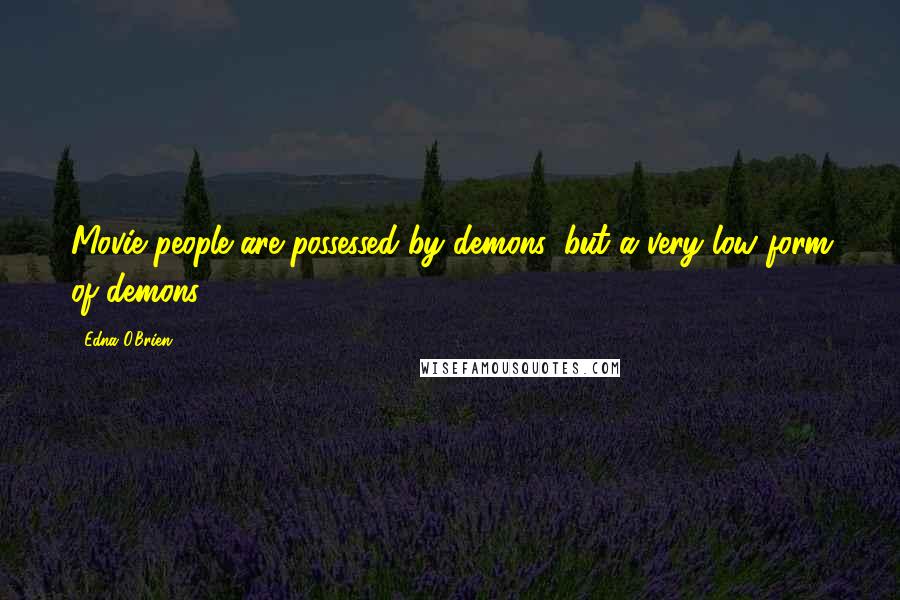 Edna O'Brien Quotes: Movie people are possessed by demons, but a very low form of demons.